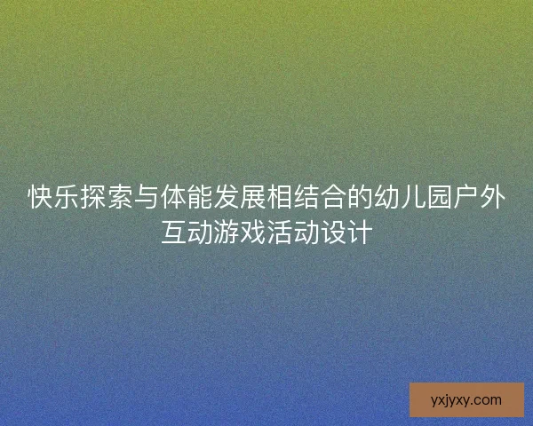 快乐探索与体能发展相结合的幼儿园户外互动游戏活动设计