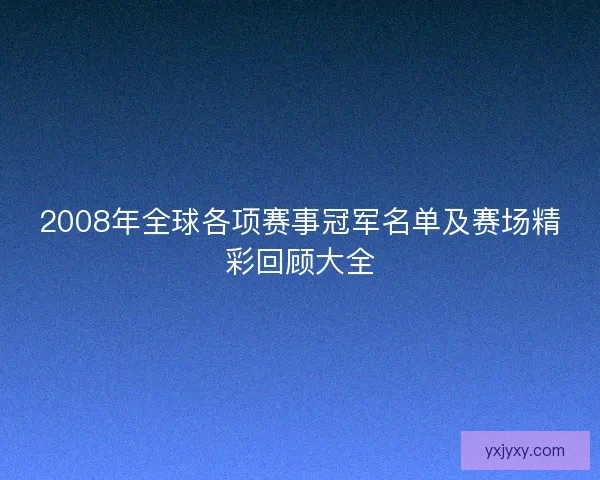 2008年全球各项赛事冠军名单及赛场精彩回顾大全