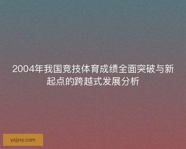 2004年我国竞技体育成绩全面突破与新起点的跨越式发展分析