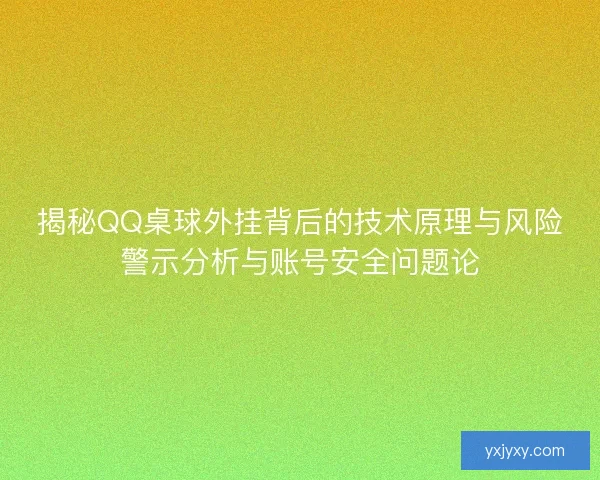 揭秘QQ桌球外挂背后的技术原理与风险警示分析与账号安全问题论