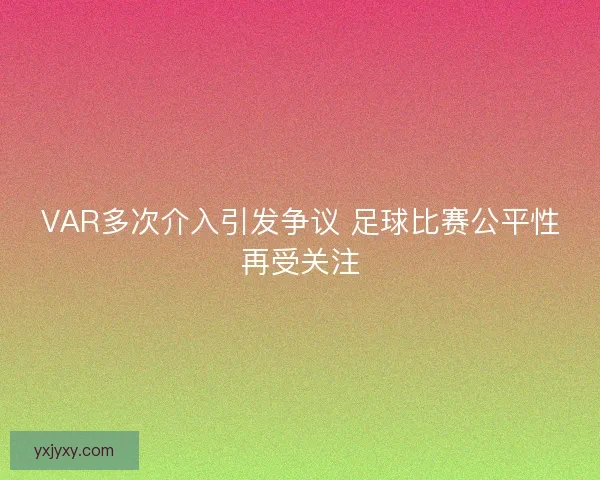 VAR多次介入引发争议 足球比赛公平性再受关注