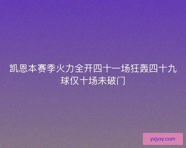 凯恩本赛季火力全开四十一场狂轰四十九球仅十场未破门 凯恩本赛季火力全开四十一场狂轰四十九球仅十场未破门
