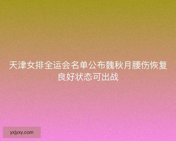 天津女排全运会名单公布魏秋月腰伤恢复良好状态可出战